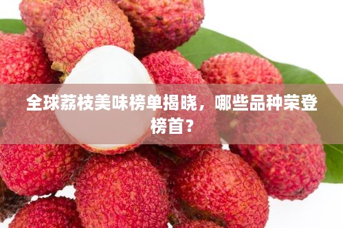 全球荔枝美味榜單揭曉，哪些品種榮登榜首？