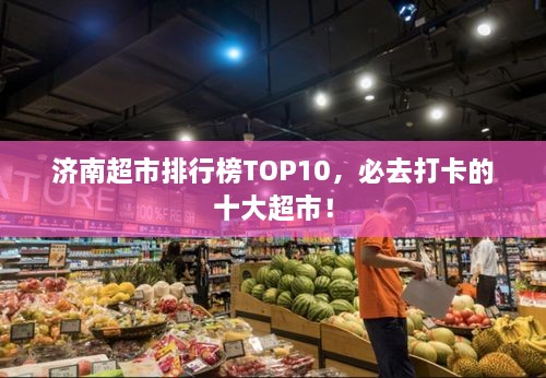 濟(jì)南超市排行榜TOP10，必去打卡的十大超市！