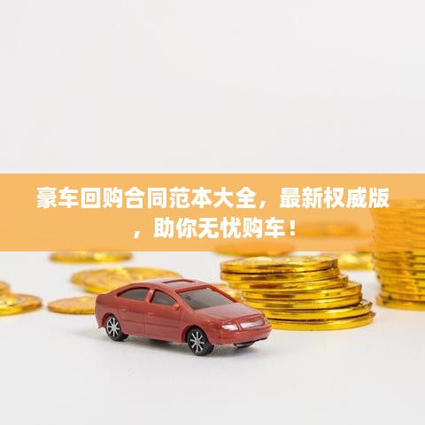 豪車(chē)回購(gòu)合同范本大全，最新權(quán)威版，助你無(wú)憂購(gòu)車(chē)！