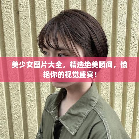 美少女圖片大全，精選絕美瞬間，驚艷你的視覺盛宴！