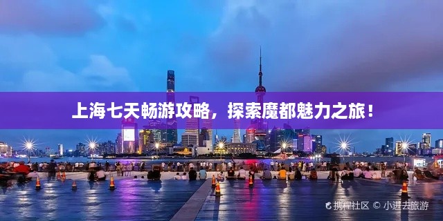 上海七天暢游攻略，探索魔都魅力之旅！