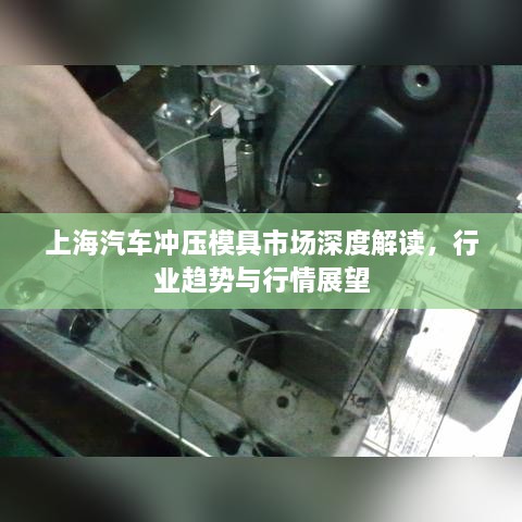 上海汽車(chē)沖壓模具市場(chǎng)深度解讀，行業(yè)趨勢(shì)與行情展望