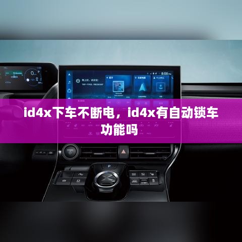 id4x下車不斷電，id4x有自動(dòng)鎖車功能嗎 