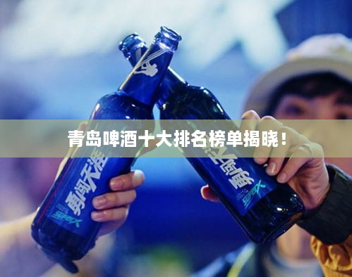 青島啤酒十大排名榜單揭曉！