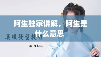 阿生獨家講解，阿生是什么意思 