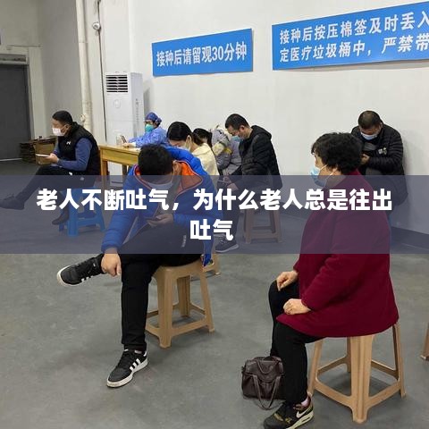 老人不斷吐氣，為什么老人總是往出吐氣 